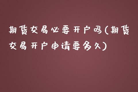 期货交易必要开户吗(期货交易开户申请要多久)_https://gjqh.wpmee.com_期货新闻_第1张