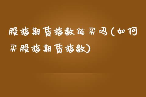 股指期货指数能买吗(如何买股指期货指数)_https://gjqh.wpmee.com_期货新闻_第1张