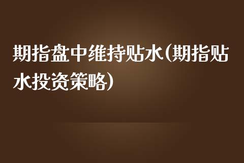 期指盘中维持贴水(期指贴水投资策略)_https://gjqh.wpmee.com_期货平台_第1张