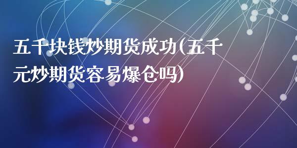 五千块钱炒期货成功(五千元炒期货容易爆仓吗)_https://gjqh.wpmee.com_期货百科_第1张