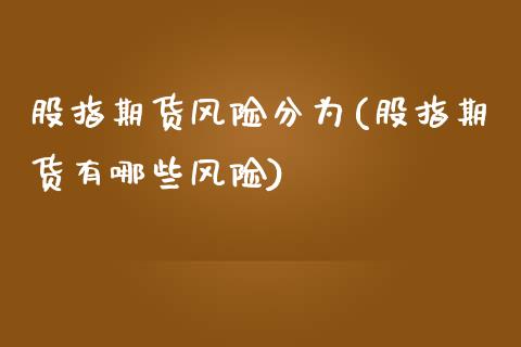 股指期货风险分为(股指期货有哪些风险)_https://gjqh.wpmee.com_期货平台_第1张