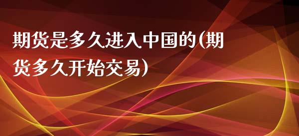 期货是多久进入中国的(期货多久开始交易)_https://gjqh.wpmee.com_期货开户_第1张