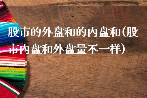 股市的外盘和的内盘和(股市内盘和外盘量不一样)_https://gjqh.wpmee.com_期货开户_第1张