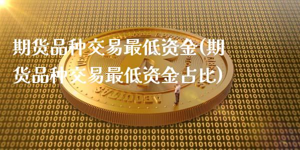 期货品种交易最低资金(期货品种交易最低资金占比)_https://gjqh.wpmee.com_国际期货_第1张