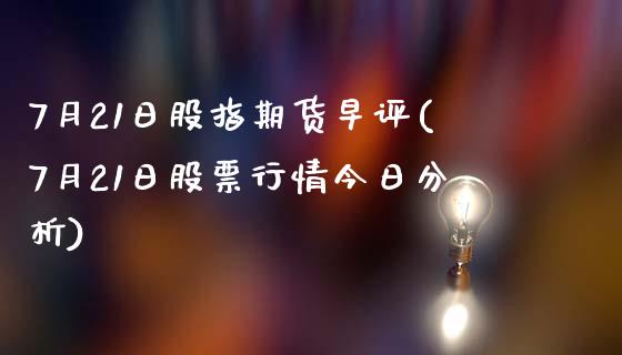 7月21日股指期货早评(7月21日股票行情今日分析)_https://gjqh.wpmee.com_期货平台_第1张