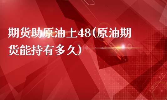 期货助原油上48(原油期货能持有多久)_https://gjqh.wpmee.com_期货平台_第1张