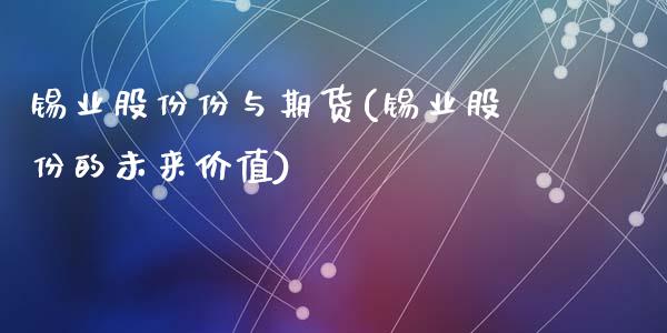 锡业股份份与期货(锡业股份的未来价值)_https://gjqh.wpmee.com_期货百科_第1张