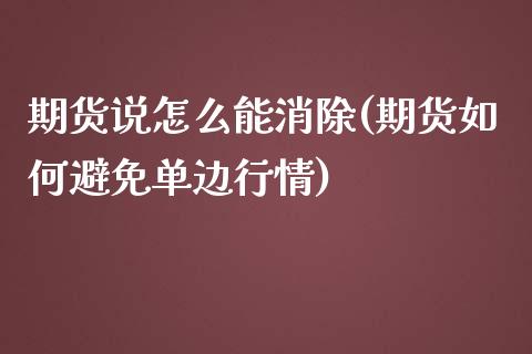 期货说怎么能消除(期货如何避免单边行情)_https://gjqh.wpmee.com_期货新闻_第1张