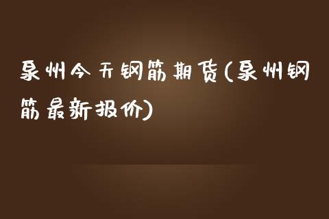 泉州今天钢筋期货(泉州钢筋最新报价)_https://gjqh.wpmee.com_期货开户_第1张