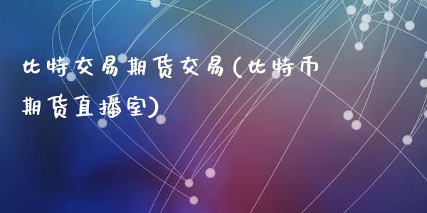 比特交易期货交易(比特币期货直播室)_https://gjqh.wpmee.com_期货百科_第1张