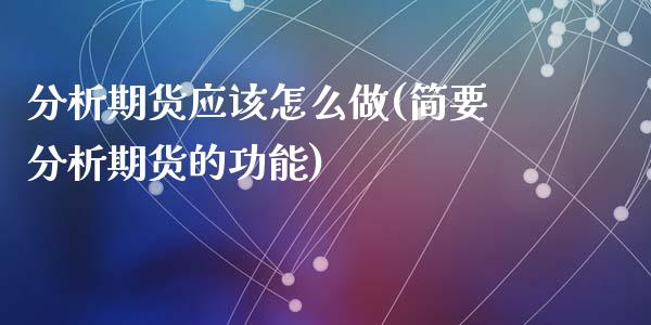 分析期货应该怎么做(简要分析期货的功能)_https://gjqh.wpmee.com_期货新闻_第1张