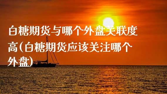 白糖期货与哪个外盘关联度高(白糖期货应该关注哪个外盘)_https://gjqh.wpmee.com_期货平台_第1张