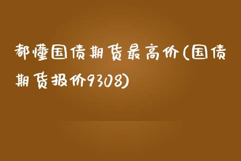 都懂国债期货最高价(国债期货报价9308)_https://gjqh.wpmee.com_期货开户_第1张