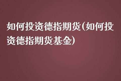 如何投资德指期货(如何投资德指期货基金)_https://gjqh.wpmee.com_国际期货_第1张