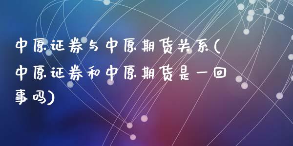 中原证券与中原期货关系(中原证券和中原期货是一回事吗)_https://gjqh.wpmee.com_期货开户_第1张