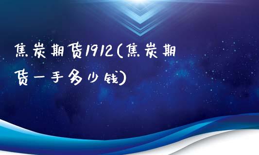 焦炭期货1912(焦炭期货一手多少钱)_https://gjqh.wpmee.com_期货平台_第1张