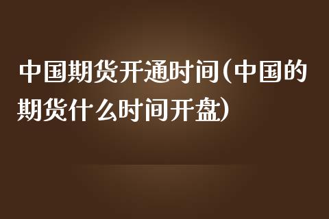 中国期货开通时间(中国的期货什么时间开盘)_https://gjqh.wpmee.com_国际期货_第1张