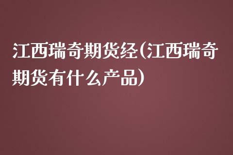 江西瑞奇期货经(江西瑞奇期货有什么产品)_https://gjqh.wpmee.com_期货新闻_第1张