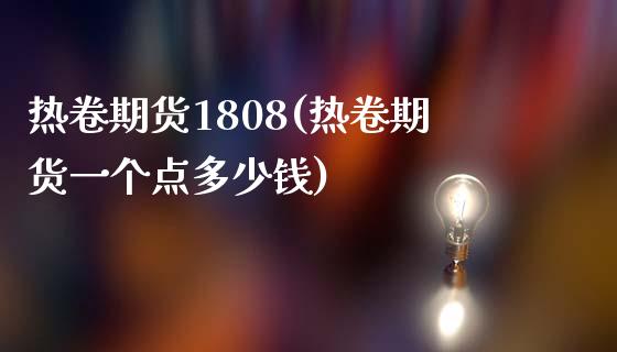 热卷期货1808(热卷期货一个点多少钱)_https://gjqh.wpmee.com_期货平台_第1张