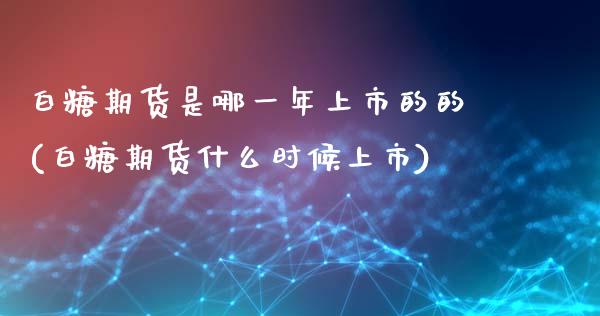 白糖期货是哪一年上市的的(白糖期货什么时候上市)_https://gjqh.wpmee.com_国际期货_第1张