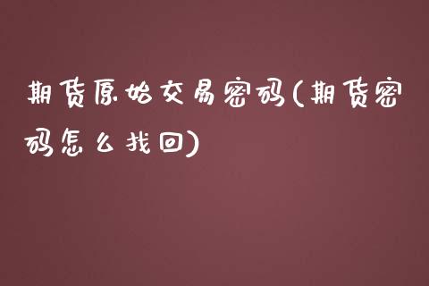 期货原始交易密码(期货密码怎么找回)_https://gjqh.wpmee.com_期货新闻_第1张