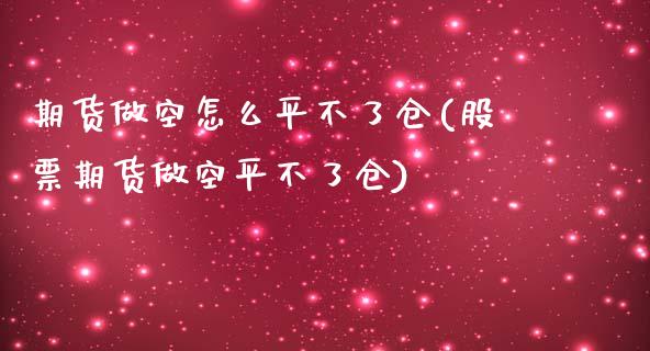 期货做空怎么平不了仓(股票期货做空平不了仓)_https://gjqh.wpmee.com_国际期货_第1张