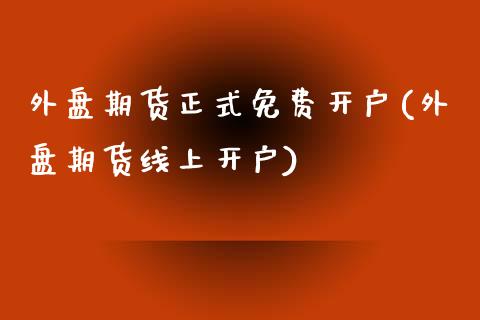 外盘期货正式免费开户(外盘期货线上开户)_https://gjqh.wpmee.com_期货新闻_第1张