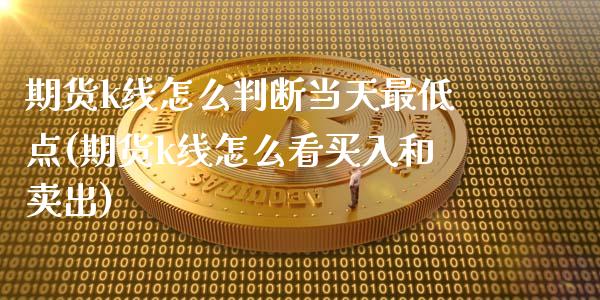 期货k线怎么判断当天最低点(期货k线怎么看买入和卖出)_https://gjqh.wpmee.com_期货开户_第1张