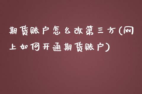 期货账户怎么改第三方(网上如何开通期货账户)_https://gjqh.wpmee.com_期货开户_第1张