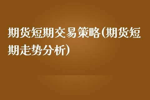 期货短期交易策略(期货短期走势分析)_https://gjqh.wpmee.com_期货开户_第1张