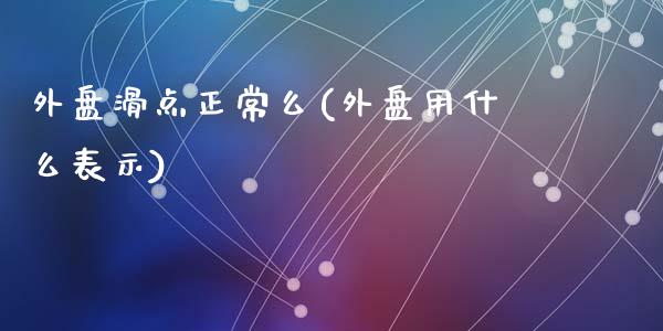 外盘滑点正常么(外盘用什么表示)_https://gjqh.wpmee.com_期货新闻_第1张