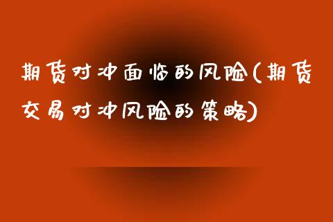 期货对冲面临的风险(期货交易对冲风险的策略)_https://gjqh.wpmee.com_期货平台_第1张