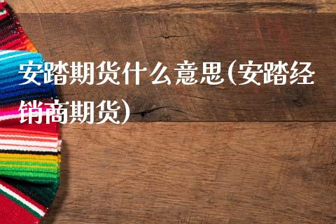 安踏期货什么意思(安踏经销商期货)_https://gjqh.wpmee.com_国际期货_第1张