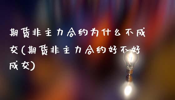 期货非主力合约为什么不成交(期货非主力合约好不好成交)_https://gjqh.wpmee.com_期货平台_第1张