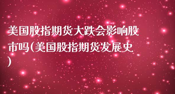 美国股指期货大跌会影响股市吗(美国股指期货发展史)_https://gjqh.wpmee.com_国际期货_第1张