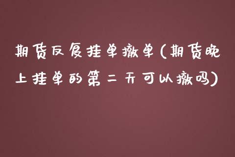 期货反复挂单撤单(期货晚上挂单的第二天可以撤吗)_https://gjqh.wpmee.com_期货新闻_第1张