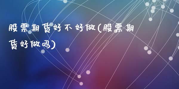 股票期货好不好做(股票期货好做吗)_https://gjqh.wpmee.com_期货新闻_第1张