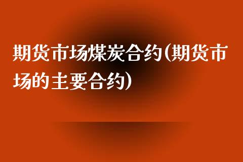 期货市场煤炭合约(期货市场的主要合约)_https://gjqh.wpmee.com_国际期货_第1张