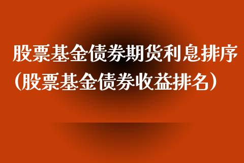 股票基金债券期货利息排序(股票基金债券收益排名)_https://gjqh.wpmee.com_期货开户_第1张