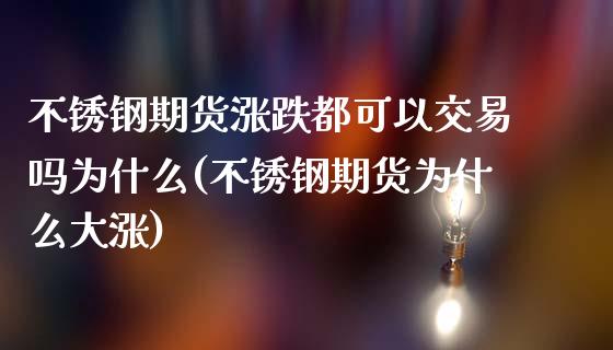 不锈钢期货涨跌都可以交易吗为什么(不锈钢期货为什么大涨)_https://gjqh.wpmee.com_期货百科_第1张