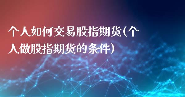 个人如何交易股指期货(个人做股指期货的条件)_https://gjqh.wpmee.com_期货新闻_第1张