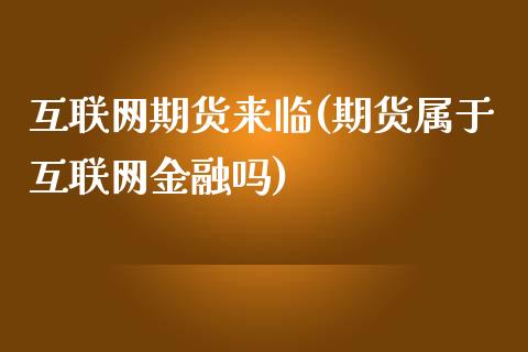 互联网期货来临(期货属于互联网金融吗)_https://gjqh.wpmee.com_期货平台_第1张