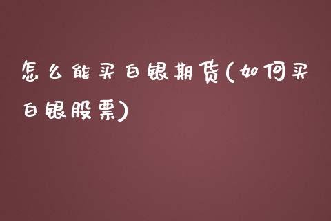 怎么能买白银期货(如何买白银股票)_https://gjqh.wpmee.com_期货开户_第1张