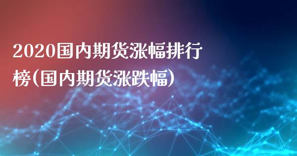 2020国内期货涨幅排行榜(国内期货涨跌幅)_https://gjqh.wpmee.com_期货新闻_第1张