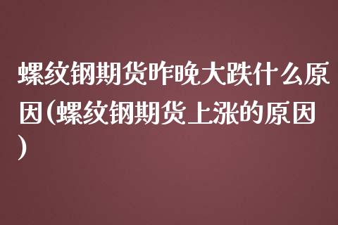 螺纹钢期货昨晚大跌什么原因(螺纹钢期货上涨的原因)_https://gjqh.wpmee.com_期货平台_第1张