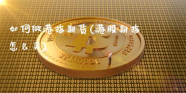 如何做港指期货(港股期指怎么买)_https://gjqh.wpmee.com_期货平台_第1张