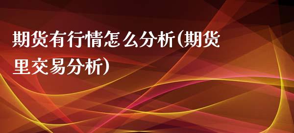 期货有行情怎么分析(期货里交易分析)_https://gjqh.wpmee.com_国际期货_第1张