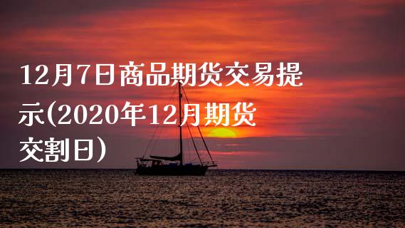 12月7日商品期货交易提示(2020年12月期货交割日)_https://gjqh.wpmee.com_期货平台_第1张