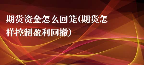 期货资金怎么回笼(期货怎样控制盈利回撤)_https://gjqh.wpmee.com_期货平台_第1张