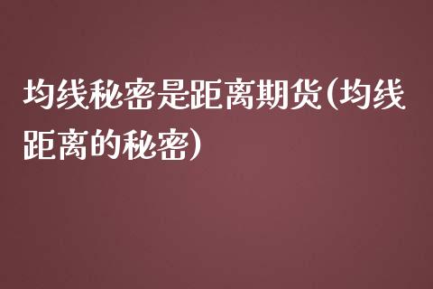 均线秘密是距离期货(均线距离的秘密)_https://gjqh.wpmee.com_期货平台_第1张